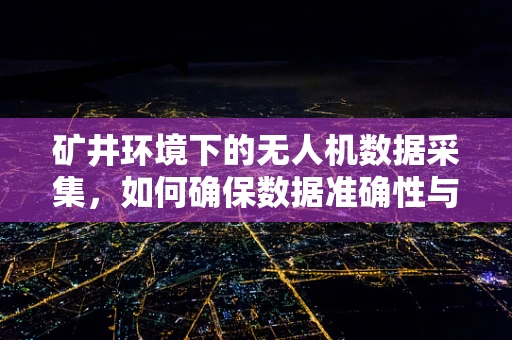 矿井环境下的无人机数据采集，如何确保数据准确性与安全性？