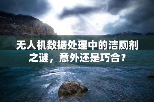 无人机数据处理中的洁厕剂之谜，意外还是巧合？