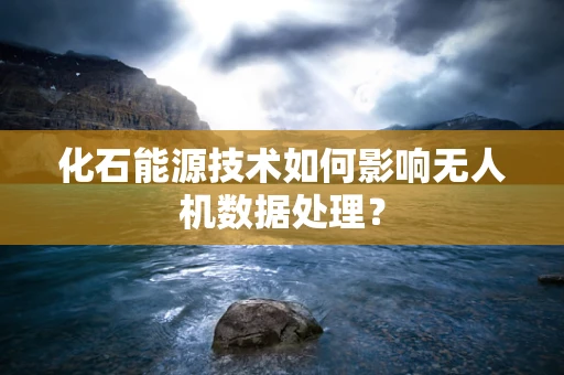 化石能源技术如何影响无人机数据处理？