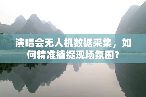 演唱会无人机数据采集，如何精准捕捉现场氛围？