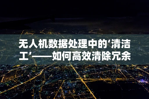 无人机数据处理中的‘清洁工’——如何高效清除冗余与噪声数据？