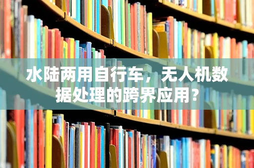 水陆两用自行车，无人机数据处理的跨界应用？