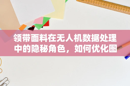 领带面料在无人机数据处理中的隐秘角色，如何优化图像识别精度？