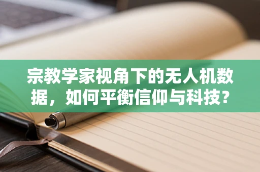 宗教学家视角下的无人机数据，如何平衡信仰与科技？