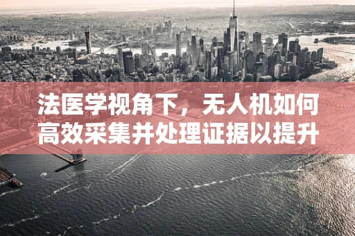 法医学视角下，无人机如何高效采集并处理证据以提升犯罪现场调查？