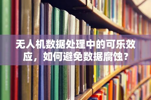 无人机数据处理中的可乐效应，如何避免数据腐蚀？