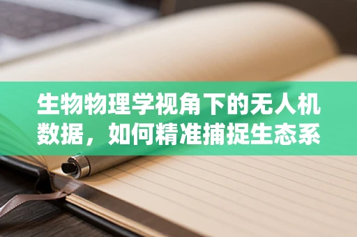 生物物理学视角下的无人机数据，如何精准捕捉生态系统的微妙变化？