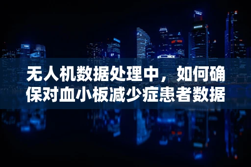 无人机数据处理中，如何确保对血小板减少症患者数据的隐私保护？