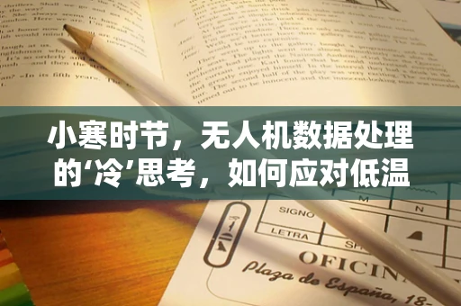 小寒时节，无人机数据处理的‘冷’思考，如何应对低温挑战？