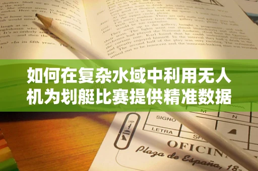 如何在复杂水域中利用无人机为划艇比赛提供精准数据支持？