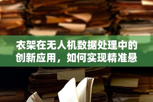 衣架在无人机数据处理中的创新应用，如何实现精准悬挂监控？