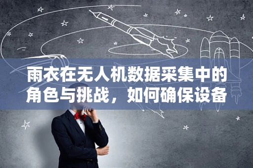 雨衣在无人机数据采集中的角色与挑战，如何确保设备在恶劣天气下的数据准确性？