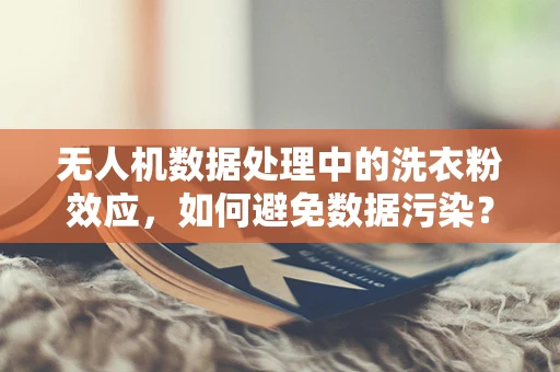 无人机数据处理中的洗衣粉效应，如何避免数据污染？