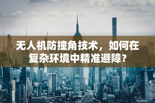 无人机防撞角技术，如何在复杂环境中精准避障？