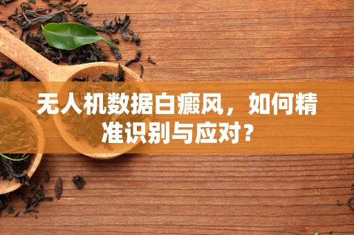 无人机数据白癜风，如何精准识别与应对？