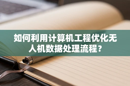 如何利用计算机工程优化无人机数据处理流程？