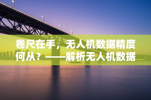 卷尺在手，无人机数据精度何从？——解析无人机数据校准的‘微妙’作用