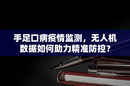 手足口病疫情监测，无人机数据如何助力精准防控？