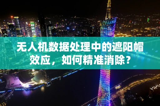 无人机数据处理中的遮阳帽效应，如何精准消除？