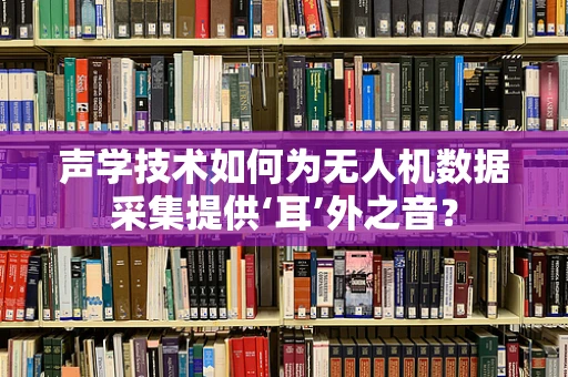 声学技术如何为无人机数据采集提供‘耳’外之音？