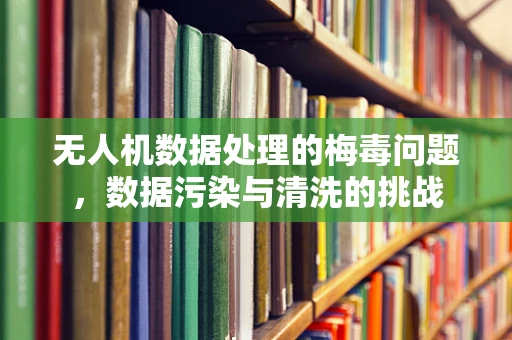 无人机数据处理的梅毒问题，数据污染与清洗的挑战