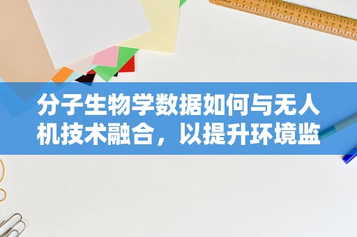 分子生物学数据如何与无人机技术融合，以提升环境监测的精准度？