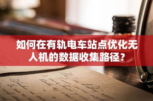 如何在有轨电车站点优化无人机的数据收集路径？