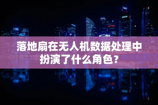 落地扇在无人机数据处理中扮演了什么角色？