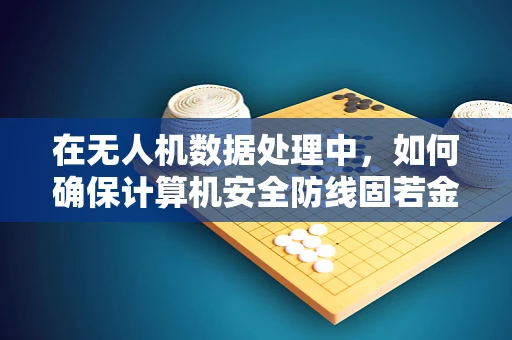 在无人机数据处理中，如何确保计算机安全防线固若金汤？