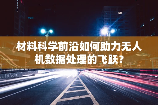 材料科学前沿如何助力无人机数据处理的飞跃？