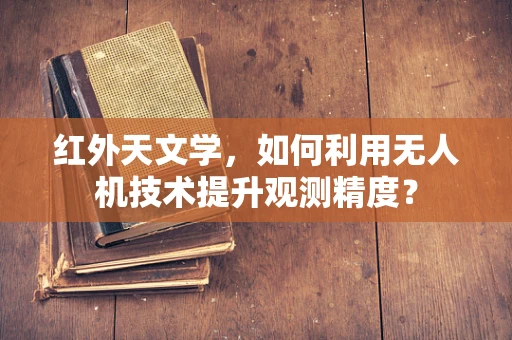 红外天文学，如何利用无人机技术提升观测精度？