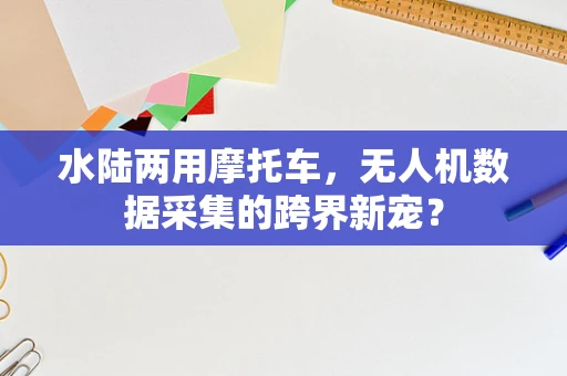 水陆两用摩托车，无人机数据采集的跨界新宠？