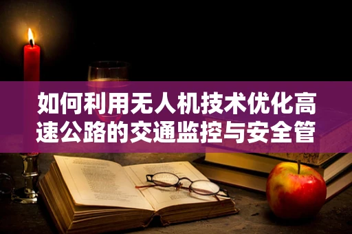 如何利用无人机技术优化高速公路的交通监控与安全管理？