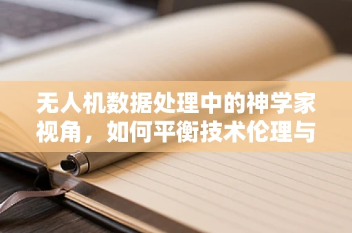 无人机数据处理中的神学家视角，如何平衡技术伦理与数据隐私？