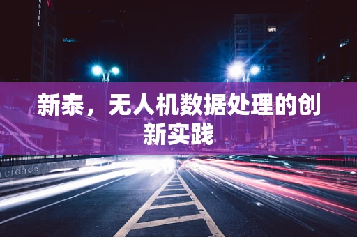 新泰，无人机数据处理的创新实践