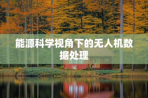 能源科学视角下的无人机数据处理