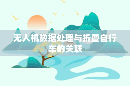 无人机数据处理与折叠自行车的关联