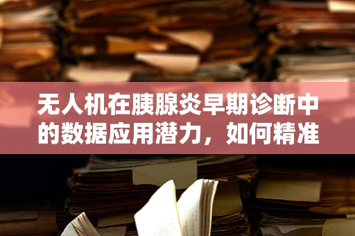 无人机在胰腺炎早期诊断中的数据应用潜力，如何精准捕捉关键生物标志物？