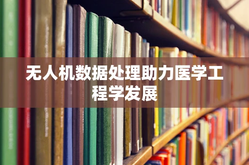 无人机数据处理助力医学工程学发展