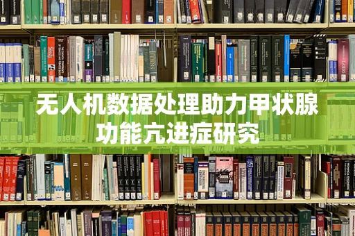 无人机数据处理助力甲状腺功能亢进症研究