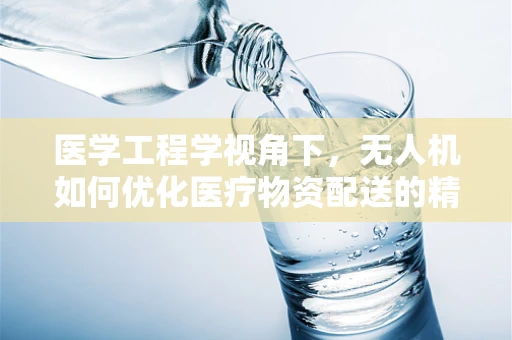 医学工程学视角下，无人机如何优化医疗物资配送的精准度？