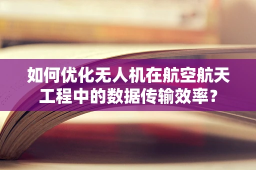 如何优化无人机在航空航天工程中的数据传输效率？